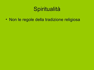 Spiritualità
• Non le regole della tradizione religiosa
 