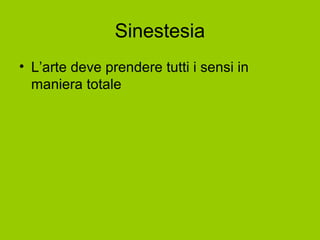 Sinestesia
• L’arte deve prendere tutti i sensi in
maniera totale
 