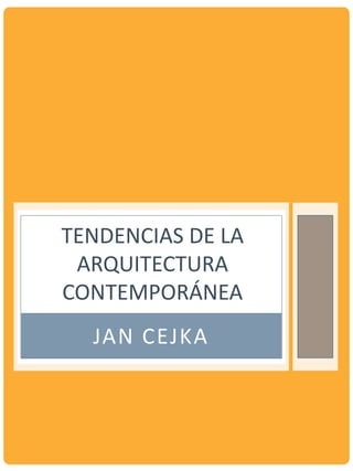 JAN CEJKA
TENDENCIAS DE LA
ARQUITECTURA
CONTEMPORÁNEA
 