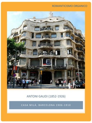 ANTONI GAUDI (1852-1926)
C A S A M I L Á , B A R C E LO N A 1 9 0 6 - 1 9 1 0
ROMANTICISMO ORGANICO
 