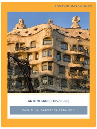ANTONI GAUDI (1852-1926)
C A S A M I L Á , B A R C E LO N A 1 9 0 6 - 1 9 1 0
ROMANTICISMO ORGANICO
 