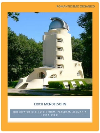 ERICH MENDELSOHN
O B S E R VAT O R I O E I N S T E I N T U R M , P E T S D A M , A L E M A N I A
( 1 9 1 7 - 1 9 2 1 )
ROMANTICISMO ORGANICO
 