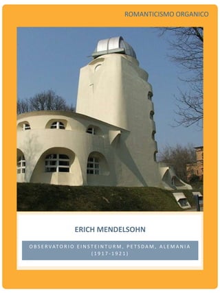 ERICH MENDELSOHN
O B S E R VAT O R I O E I N S T E I N T U R M , P E T S D A M , A L E M A N I A
( 1 9 1 7 - 1 9 2 1 )
ROMANTICISMO ORGANICO
 