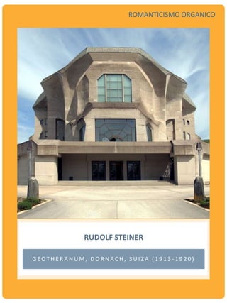 RUDOLF STEINER
G E OT H E R A N U M , D O R N A C H , S U I Z A ( 1 9 1 3 - 1 9 2 0 )
ROMANTICISMO ORGANICO
 