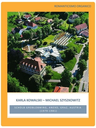 KARLA KOWALSKI – MICHAEL SZYSZKOWITZ
S C H O L B G R O B L O B M I N G , A N E X O, G R A Z , A U S T R I A
( 1 9 7 9 - 1 9 8 1 )
ROMANTICISMO ORGANICO
 