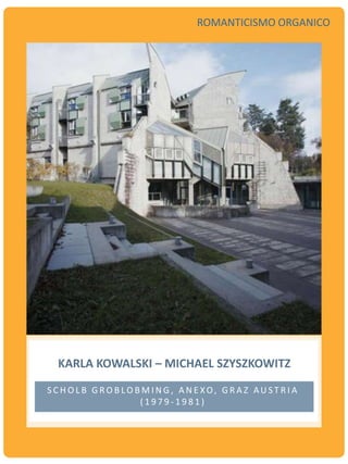 KARLA KOWALSKI – MICHAEL SZYSZKOWITZ
S C H O L B G R O B LO B M I N G , A N E XO, G R A Z AU S T R I A
( 1 9 7 9 - 1 9 8 1 )
ROMANTICISMO ORGANICO
 