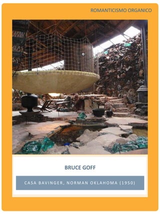 BRUCE GOFF
C A S A B AV I N G E R , N O R M A N O K L A H O M A ( 1 9 5 0 )
ROMANTICISMO ORGANICO
 
