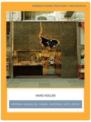 J OY E R I A S C H U L L I N , V I E N A , AU S T R I A ( 1 9 7 2 - 1 9 7 4 )
HANS HOLLEN
ROMANTICISMO FRACTURA Y DECADENCIA
 
