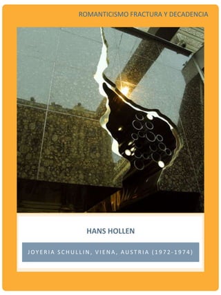J OY E R I A S C H U L L I N , V I E N A , AU S T R I A ( 1 9 7 2 - 1 9 7 4 )
HANS HOLLEN
ROMANTICISMO FRACTURA Y DECADENCIA
 