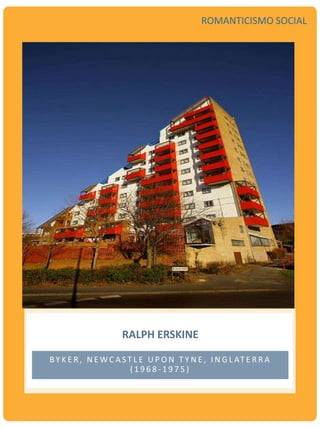 BY K E R , N E W C A S T L E U P O N T Y N E , I N G L AT E R R A
( 1 9 6 8 - 1 9 7 5 )
RALPH ERSKINE
ROMANTICISMO SOCIAL
 