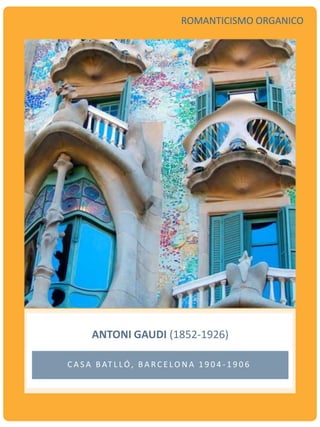 ANTONI GAUDI (1852-1926)
C A S A B AT L LÓ, B A R C E LO N A 1 9 0 4 - 1 9 0 6
ROMANTICISMO ORGANICO
 