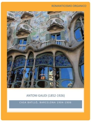 ANTONI GAUDI (1852-1926)
C A S A B AT L LÓ, B A R C E LO N A 1 9 0 4 - 1 9 0 6
ROMANTICISMO ORGANICO
 