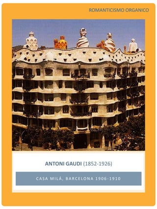 ANTONI GAUDI (1852-1926)
C A S A M I L Á , B A R C E LO N A 1 9 0 6 - 1 9 1 0
ROMANTICISMO ORGANICO
 