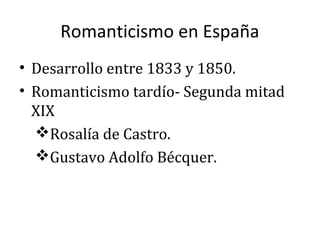 Romanticismo en España
• Desarrollo entre 1833 y 1850.
• Romanticismo tardío- Segunda mitad
XIX
Rosalía de Castro.
Gustavo Adolfo Bécquer.
 