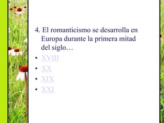 4. El romanticismo se desarrolla en
  Europa durante la primera mitad
  del siglo…
• XVIII
• XX
• XIX
• XXI
 