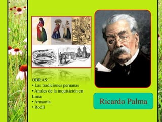 OBRAS:
• Las tradiciones peruanas
• Anales de la inquisición en
Lima
• Armonía                       Ricardo Palma
• Rodil
 