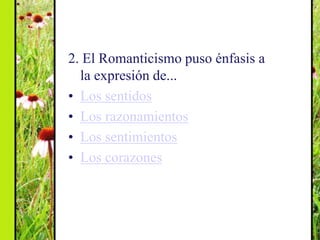 2. El Romanticismo puso énfasis a
  la expresión de...
• Los sentidos
• Los razonamientos
• Los sentimientos
• Los corazon...