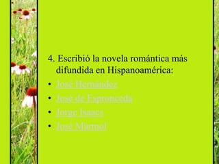4. Escribió la novela romántica más
  difundida en Hispanoamérica:
• José Hernández
• José de Espronceda
• Jorge Isaacs
• José Mármol
 