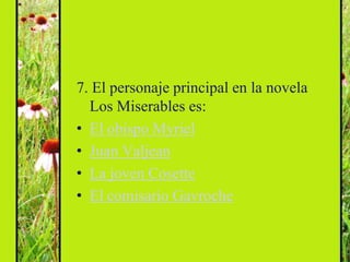7. El personaje principal en la novela
  Los Miserables es:
• El obispo Myriel
• Juan Valjean
• La joven Cosette
• El comisario Gavroche
 