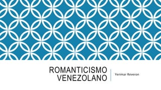 ROMANTICISMO
VENEZOLANO
Yerimar Reveron
 