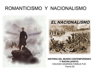 ROMANTICISMO Y NACIONALISMO

HISTORIA DEL MUNDO CONTEMPORÁNEO
1º BACHILLERATO.
COLEGIO SAGRADA FAMILIA PJO
Txema Gil

 