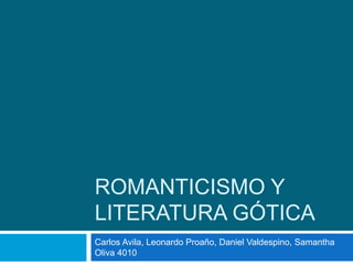 ROMANTICISMO Y 
LITERATURA GÓTICA 
Carlos Avila, Leonardo Proaño, Daniel Valdespino, Samantha 
Oliva 4010 
 