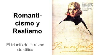 Romanti-
cismo y
Realismo
El triunfo de la razón
científica
 