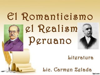 El Romanticismo
y el Realismo
Peruano
Literatura
Lic. Carmen Zelada
 