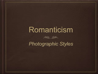 Romanticism
Photographic Styles
 
