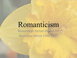 Romanticism
Restoration Period 1660-1700
 Romantic Period 1700-1837
 