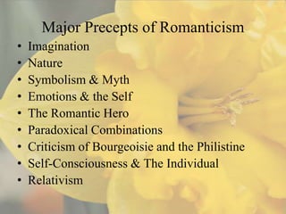 Major Precepts of Romanticism
•   Imagination
•   Nature
•   Symbolism & Myth
•   Emotions & the Self
•   The Romantic Hero
•   Paradoxical Combinations
•   Criticism of Bourgeoisie and the Philistine
•   Self-Consciousness & The Individual
•   Relativism
 