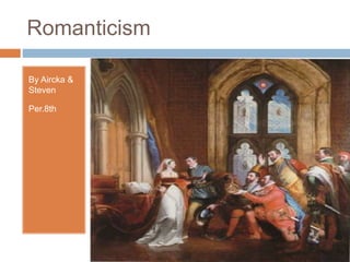 Romanticism
By Aircka &
Steven
Per.8th
 