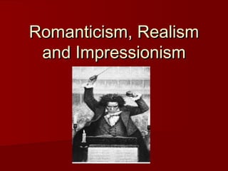 Romanticism, RealismRomanticism, Realism
and Impressionismand Impressionism
 
