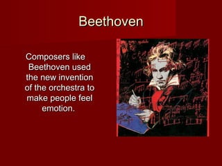 BeethovenBeethoven
Composers likeComposers like
Beethoven usedBeethoven used
the new inventionthe new invention
of the orchestra toof the orchestra to
make people feelmake people feel
emotion.emotion.
 
