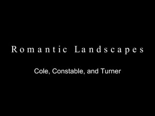 R o m a n t i c  L a n d s c a p e s  Cole, Constable, and Turner 