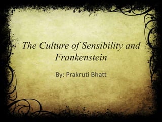 The Culture of Sensibility and
Frankenstein
By: Prakruti Bhatt
 
