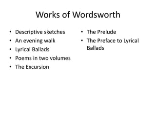 Works of Wordsworth
• Descriptive sketches
• An evening walk
• Lyrical Ballads
• Poems in two volumes
• The Excursion
• The Prelude
• The Preface to Lyrical
Ballads
 
