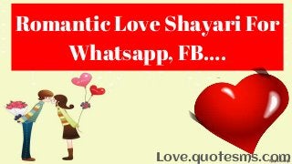 Romantic Love Shayari For
Whatsapp, FB….
Love.quotesms.com
 