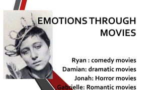 EMOTIONSTHROUGH
MOVIES
Ryan : comedy movies
Damian: dramatic movies
Jonah: Horror movies
Gabrielle: Romantic movies
 