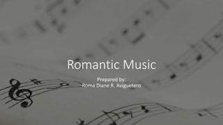 Romantic Music
Prepared by:
Roma Diane R. Aviguetero
 