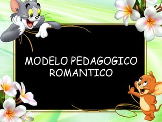 MODELO PEDAGOGICO
ROMANTICO
 