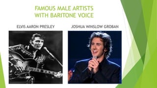 FAMOUS MALE ARTISTS
WITH BARITONE VOICE
ELVIS AARON PRESLEY JOSHUA WINSLOW GROBAN
 