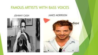 FAMOUS ARTISTS WITH BASS VOICES
JOHNNY CASH JAMES MORRISON
 