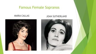 Famous Female Sopranos
MARIA CALLAS JOAN SUTHERLAND
 
