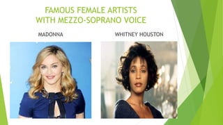 FAMOUS FEMALE ARTISTS
WITH MEZZO-SOPRANO VOICE
MADONNA WHITNEY HOUSTON
 