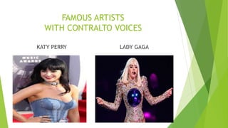 FAMOUS ARTISTS
WITH CONTRALTO VOICES
KATY PERRY LADY GAGA
 