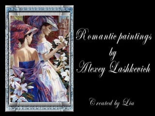 Romantic paintings by  Alexey Lashkevich Created by Lia 