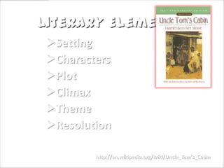 Literary Elements….
 Setting
 Characters
 Plot
 Climax
 Theme
 Resolution

         http://en.wikipedia.org/wiki/Uncle_Tom's_Cabin
 