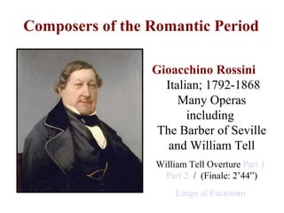 Composers of the Romantic Period
Gioacchino Rossini
Italian; 1792-1868
Many Operas
including
The Barber of Seville
and Wil...