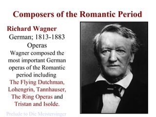 Composers of the Romantic Period
Richard Wagner
German; 1813-1883
Operas
Wagner composed the
most important German
operas ...